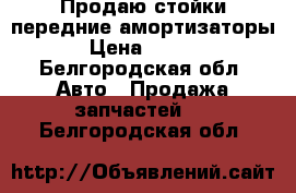 Продаю стойки(передние амортизаторы) › Цена ­ 2 800 - Белгородская обл. Авто » Продажа запчастей   . Белгородская обл.